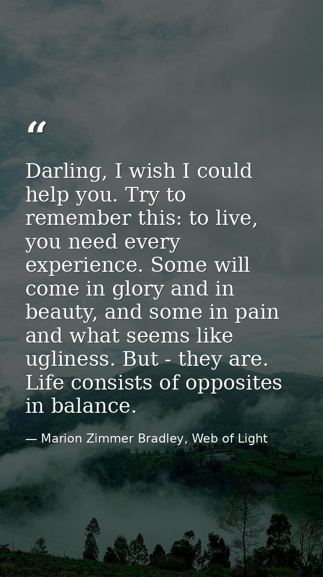 Darling, I wish I could help you. Try to remember this: to live, you need every experience. Some will come in glory and  — Marion Zimmer Bradley, Web of Light