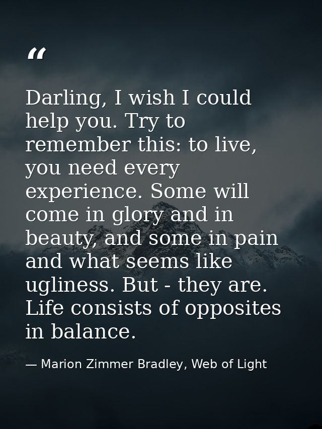 Darling, I wish I could help you. Try to remember this: to live, you need every experience. Some will come in glory and  — Marion Zimmer Bradley, Web of Light
