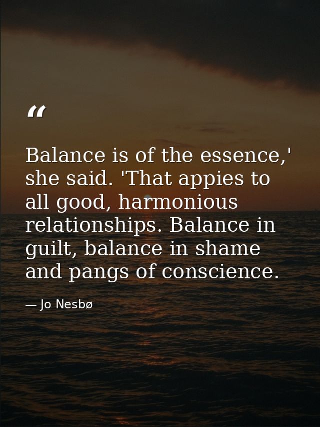Balance is of the essence,' she said. 'That appies to all good, harmonious relationships. Balance in guilt, balance in s — Jo Nesbø