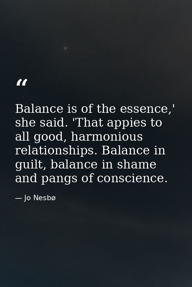 Balance is of the essence,' she said. 'That appies to all good, harmonious relationships. Balance in guilt, balance in s — Jo Nesbø