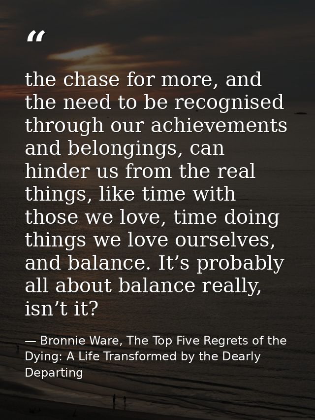 the chase for more, and the need to be recognised through our achievements and belongings, can hinder us from the real t — Bronnie Ware, The Top Five Regrets of the Dying: A Life Transformed by the Dearly Departing