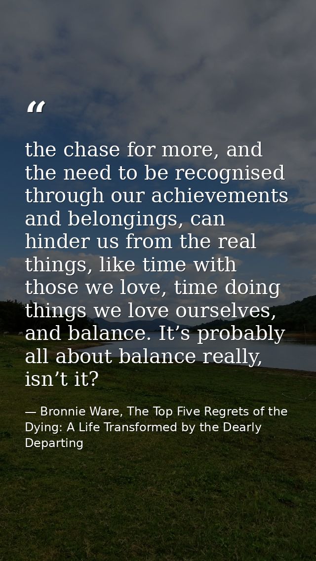 the chase for more, and the need to be recognised through our achievements and belongings, can hinder us from the real t — Bronnie Ware, The Top Five Regrets of the Dying: A Life Transformed by the Dearly Departing