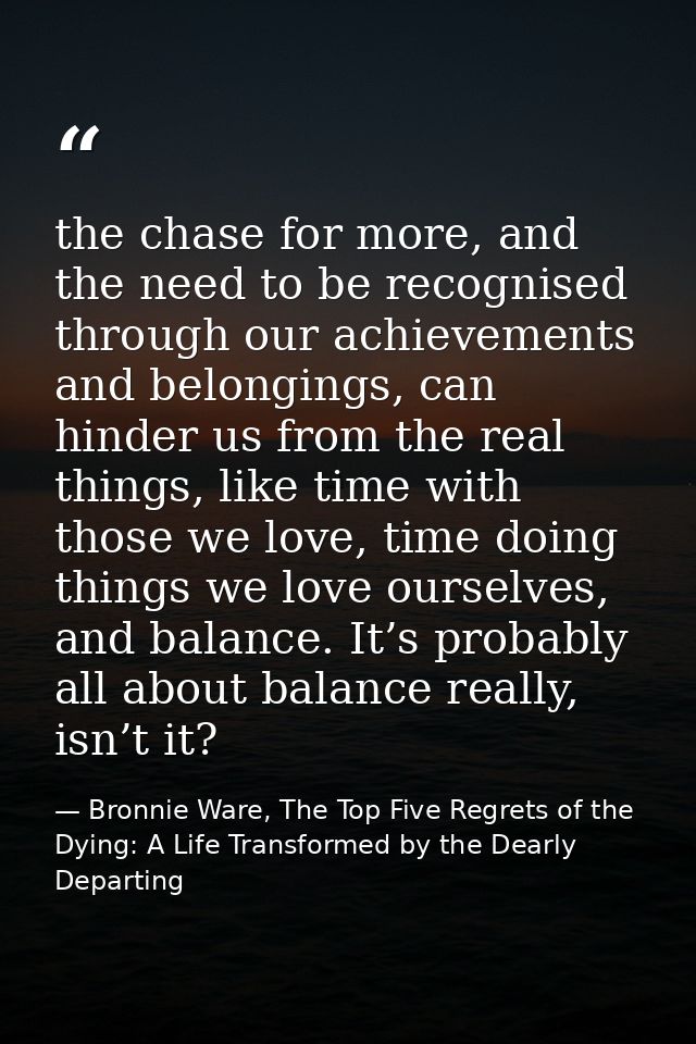 the chase for more, and the need to be recognised through our achievements and belongings, can hinder us from the real t — Bronnie Ware, The Top Five Regrets of the Dying: A Life Transformed by the Dearly Departing