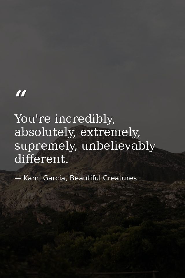 You're incredibly, absolutely, extremely, supremely, unbelievably different. — Kami Garcia, Beautiful Creatures