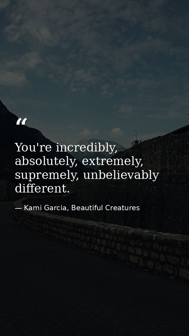 You're incredibly, absolutely, extremely, supremely, unbelievably different. — Kami Garcia, Beautiful Creatures