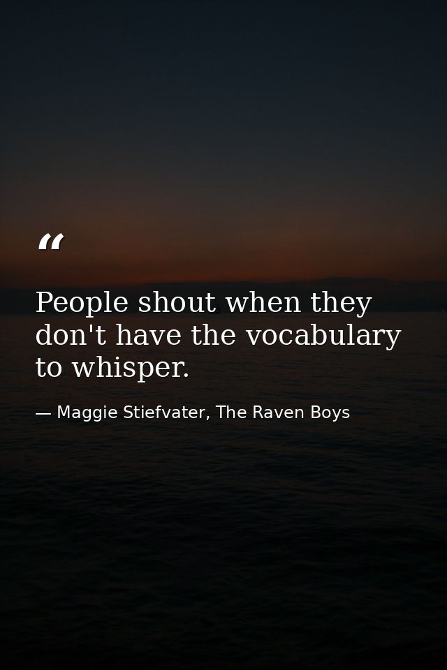 People shout when they don't have the vocabulary to whisper. — Maggie Stiefvater, The Raven Boys