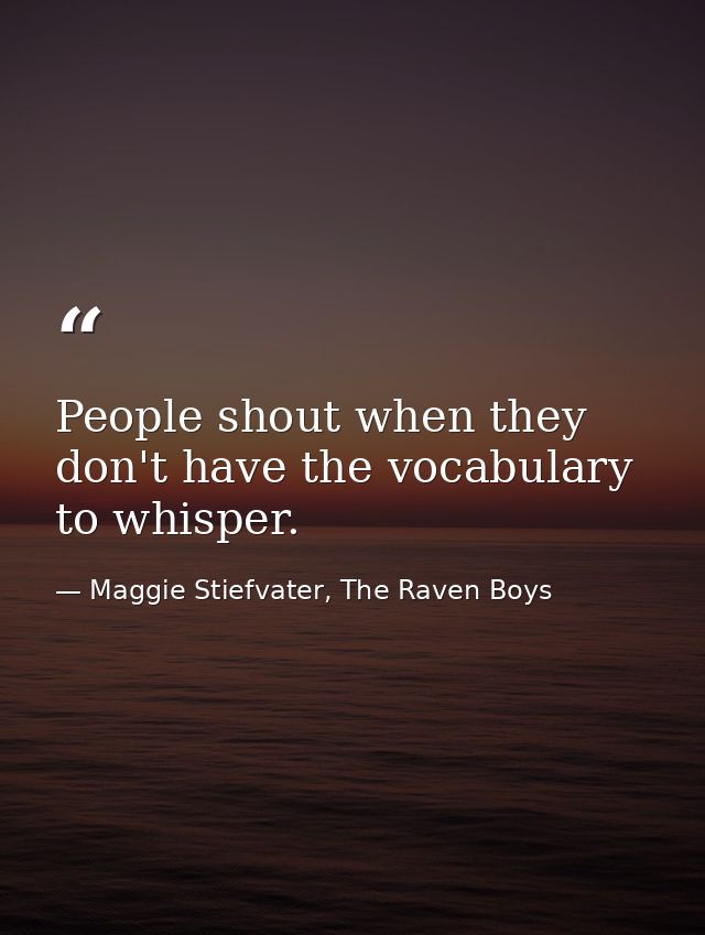 People shout when they don't have the vocabulary to whisper. — Maggie Stiefvater, The Raven Boys