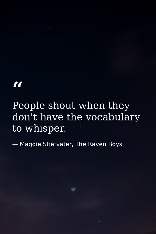 People shout when they don't have the vocabulary to whisper. — Maggie Stiefvater, The Raven Boys
