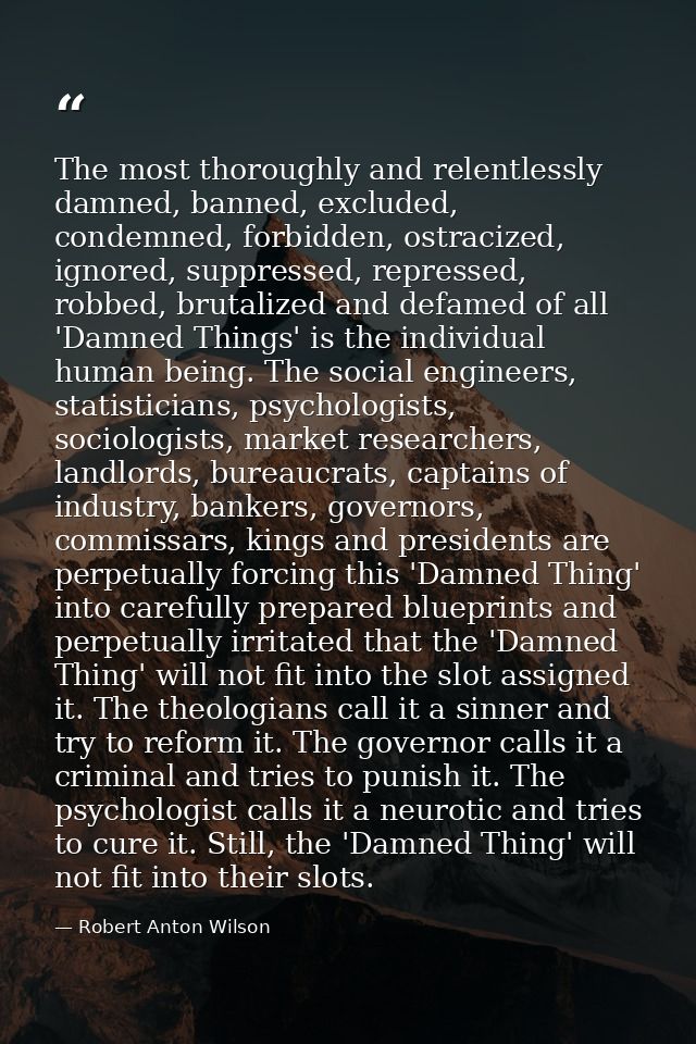The most thoroughly and relentlessly damned, banned, excluded, condemned, forbidden, ostracized, ignored, suppressed, re — Robert Anton Wilson