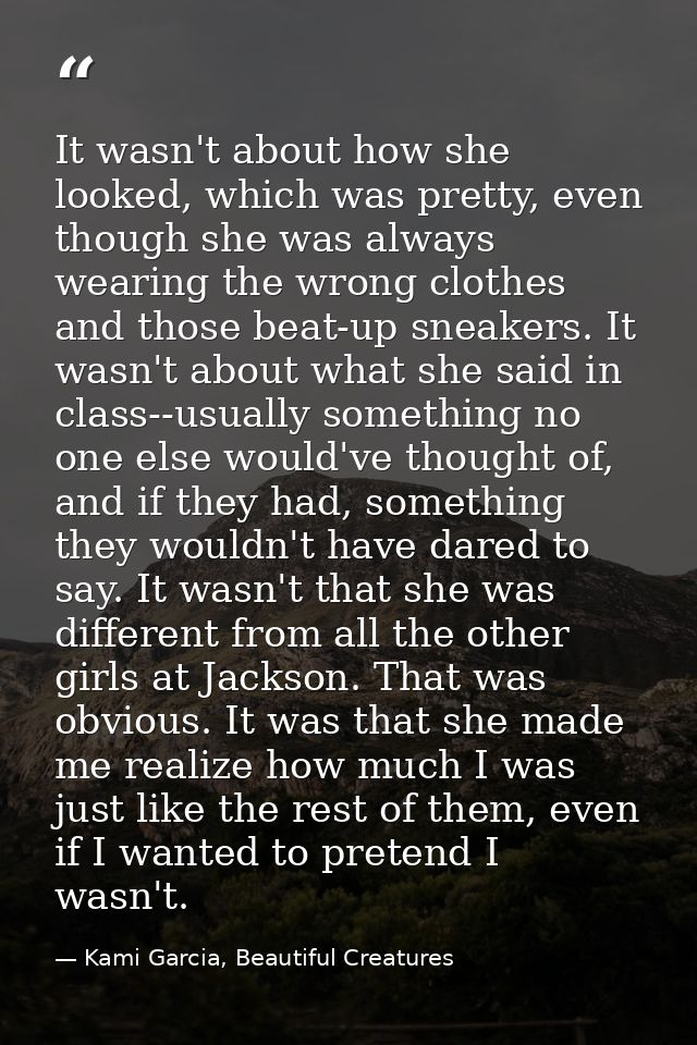 It wasn't about how she looked, which was pretty, even though she was always wearing the wrong clothes and those beat-up — Kami Garcia, Beautiful Creatures