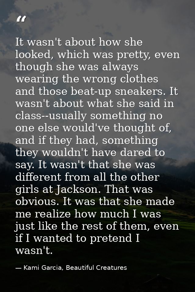 It wasn't about how she looked, which was pretty, even though she was always wearing the wrong clothes and those beat-up — Kami Garcia, Beautiful Creatures