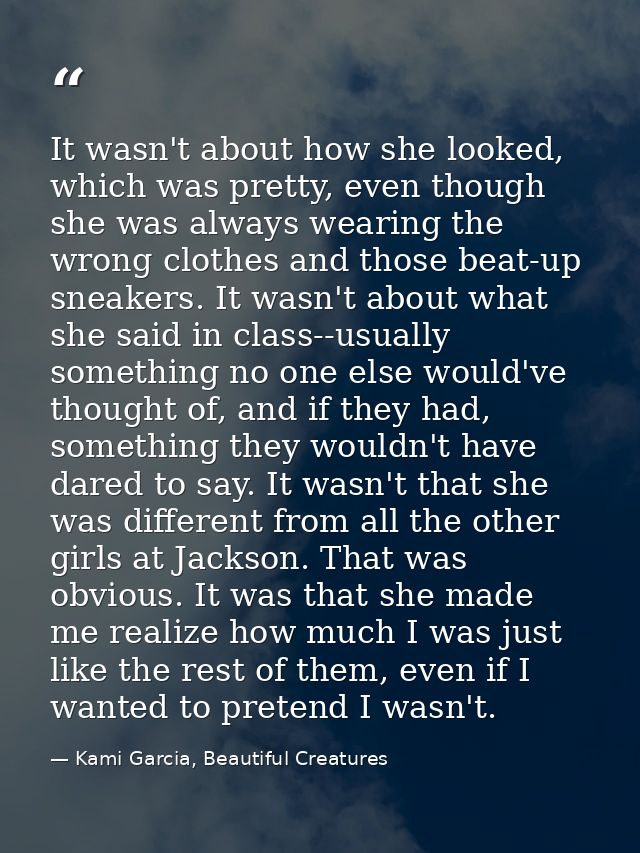 It wasn't about how she looked, which was pretty, even though she was always wearing the wrong clothes and those beat-up — Kami Garcia, Beautiful Creatures