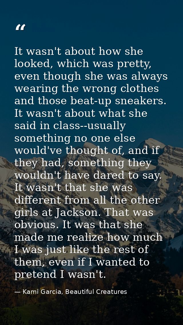 It wasn't about how she looked, which was pretty, even though she was always wearing the wrong clothes and those beat-up — Kami Garcia, Beautiful Creatures