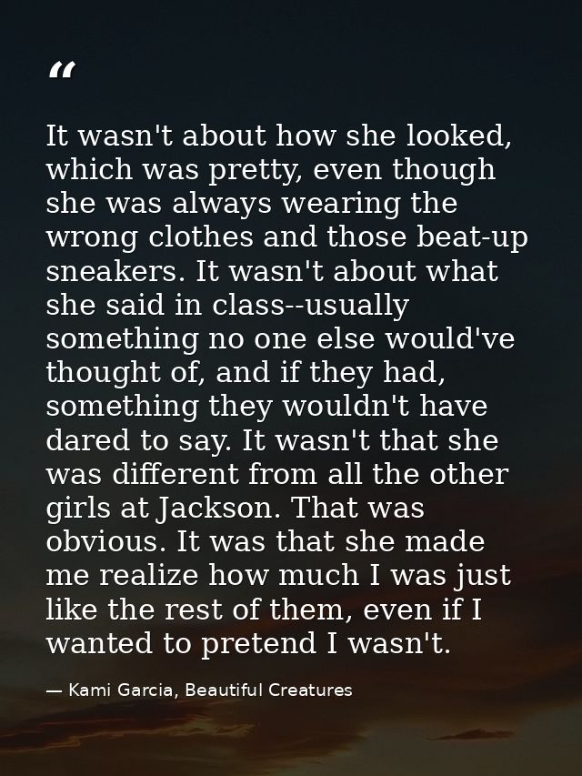 It wasn't about how she looked, which was pretty, even though she was always wearing the wrong clothes and those beat-up — Kami Garcia, Beautiful Creatures