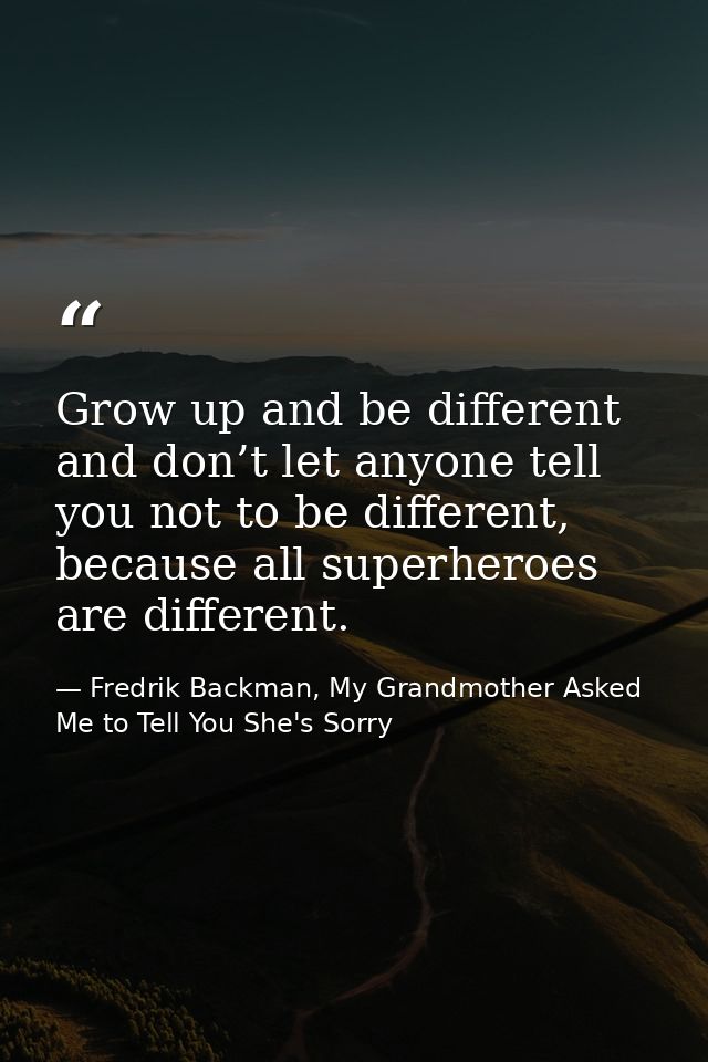 Grow up and be different and don’t let anyone tell you not to be different, because all superheroes are different. — Fredrik Backman, My Grandmother Asked Me to Tell You She's Sorry