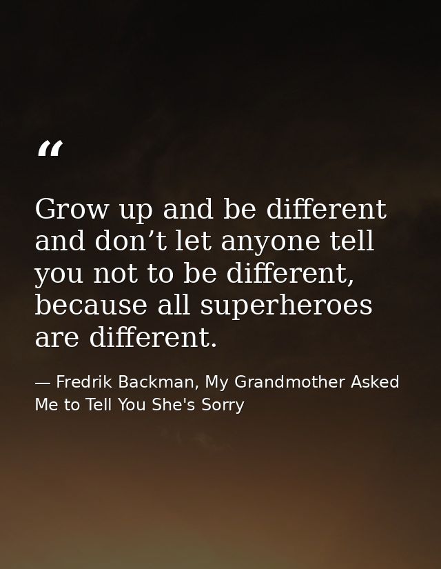 Grow up and be different and don’t let anyone tell you not to be different, because all superheroes are different. — Fredrik Backman, My Grandmother Asked Me to Tell You She's Sorry