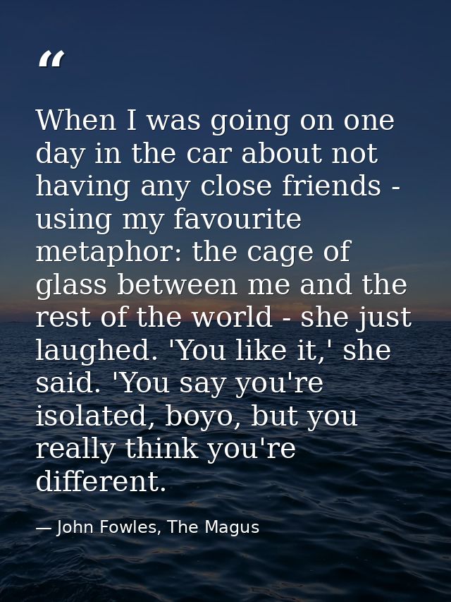 When I was going on one day in the car about not having any close friends - using my favourite metaphor: the cage of gla — John Fowles, The Magus