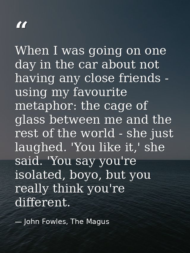 When I was going on one day in the car about not having any close friends - using my favourite metaphor: the cage of gla — John Fowles, The Magus