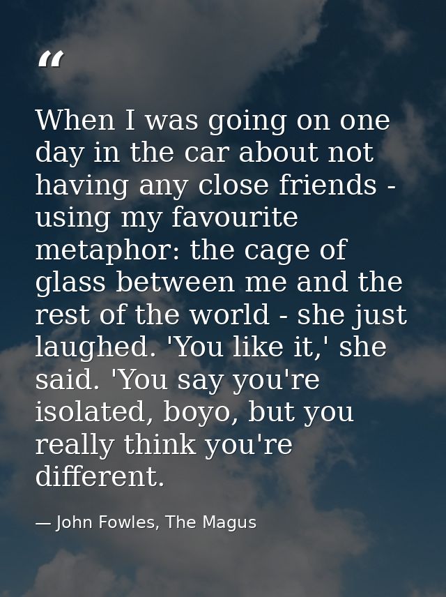 When I was going on one day in the car about not having any close friends - using my favourite metaphor: the cage of gla — John Fowles, The Magus