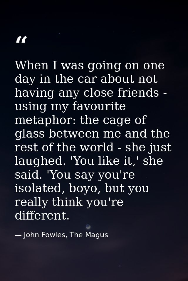 When I was going on one day in the car about not having any close friends - using my favourite metaphor: the cage of gla — John Fowles, The Magus