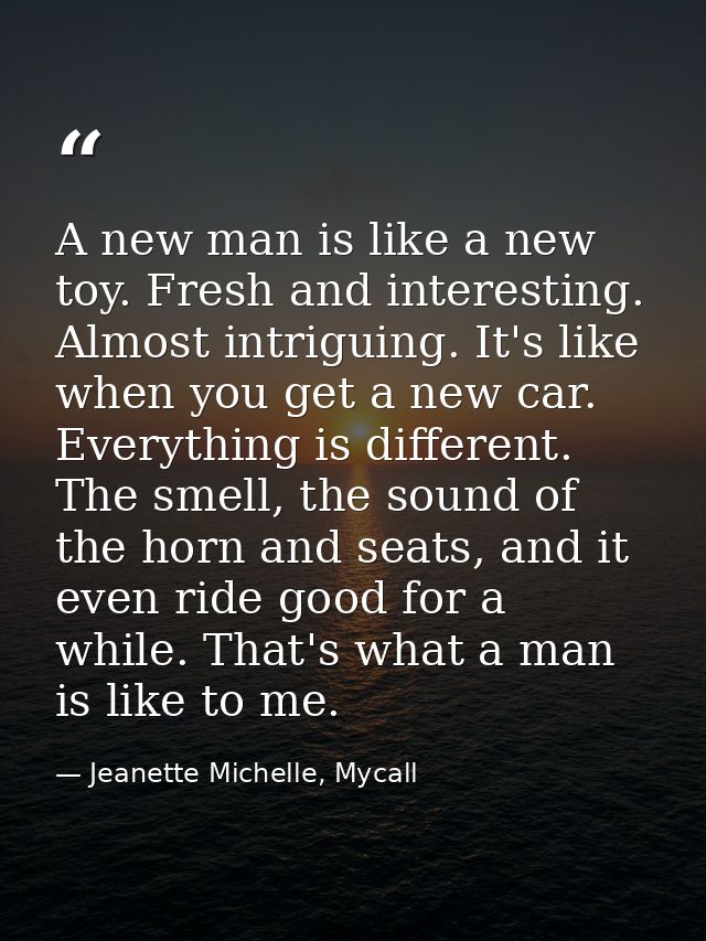 A new man is like a new toy. Fresh and interesting. Almost intriguing. It's like when you get a new car. Everything is d — Jeanette Michelle, Mycall