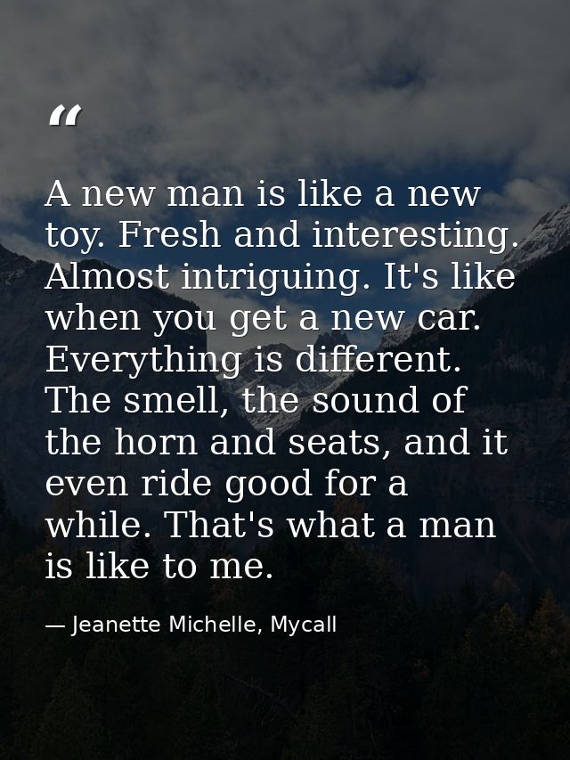 A new man is like a new toy. Fresh and interesting. Almost intriguing. It's like when you get a new car. Everything is d — Jeanette Michelle, Mycall
