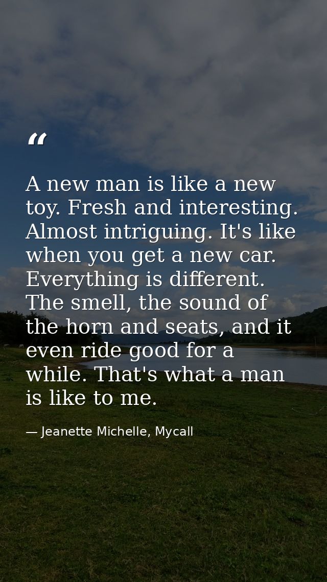A new man is like a new toy. Fresh and interesting. Almost intriguing. It's like when you get a new car. Everything is d — Jeanette Michelle, Mycall