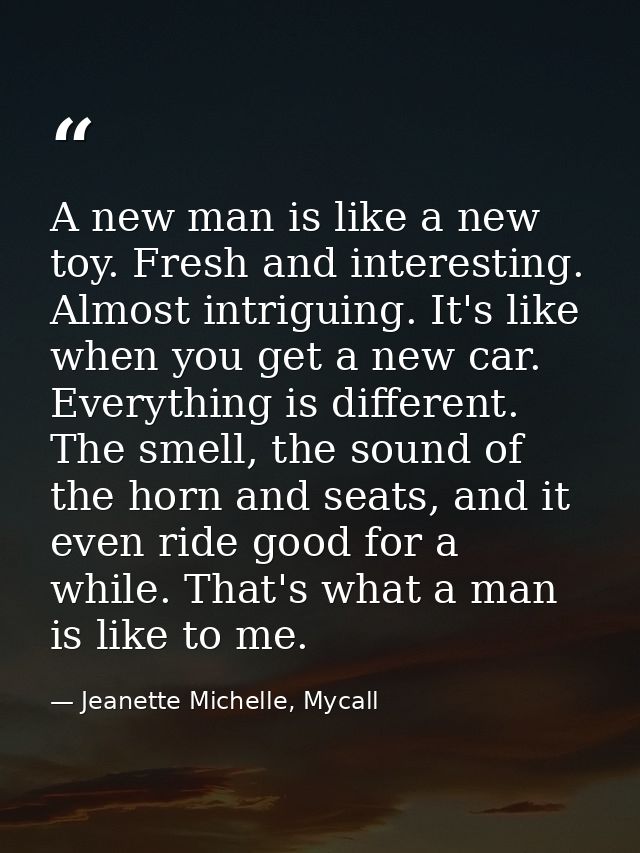A new man is like a new toy. Fresh and interesting. Almost intriguing. It's like when you get a new car. Everything is d — Jeanette Michelle, Mycall