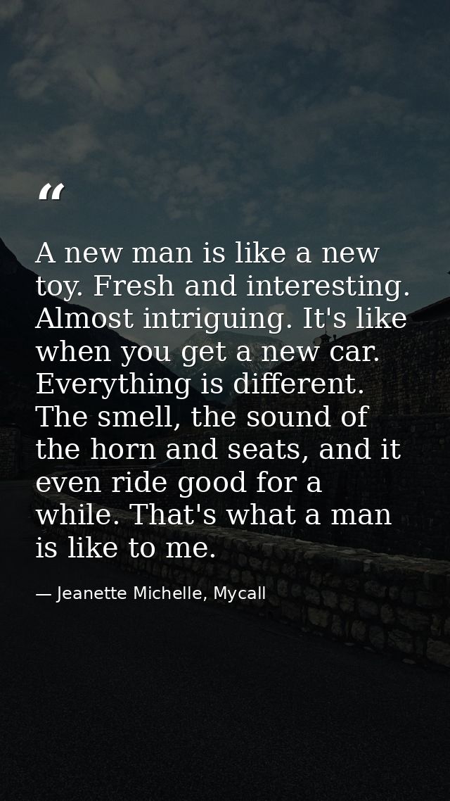 A new man is like a new toy. Fresh and interesting. Almost intriguing. It's like when you get a new car. Everything is d — Jeanette Michelle, Mycall