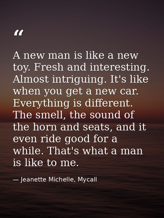 A new man is like a new toy. Fresh and interesting. Almost intriguing. It's like when you get a new car. Everything is d — Jeanette Michelle, Mycall