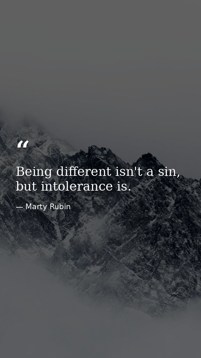 Being different isn't a sin, but intolerance is. — Marty Rubin