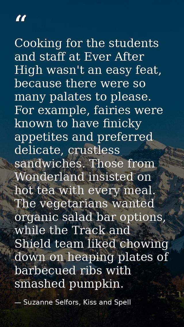 Cooking for the students and staff at Ever After High wasn't an easy feat, because there were so many palates to please. — Suzanne Selfors, Kiss and Spell