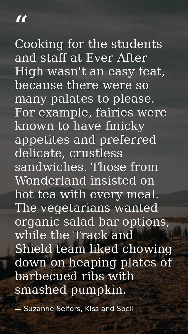 Cooking for the students and staff at Ever After High wasn't an easy feat, because there were so many palates to please. — Suzanne Selfors, Kiss and Spell