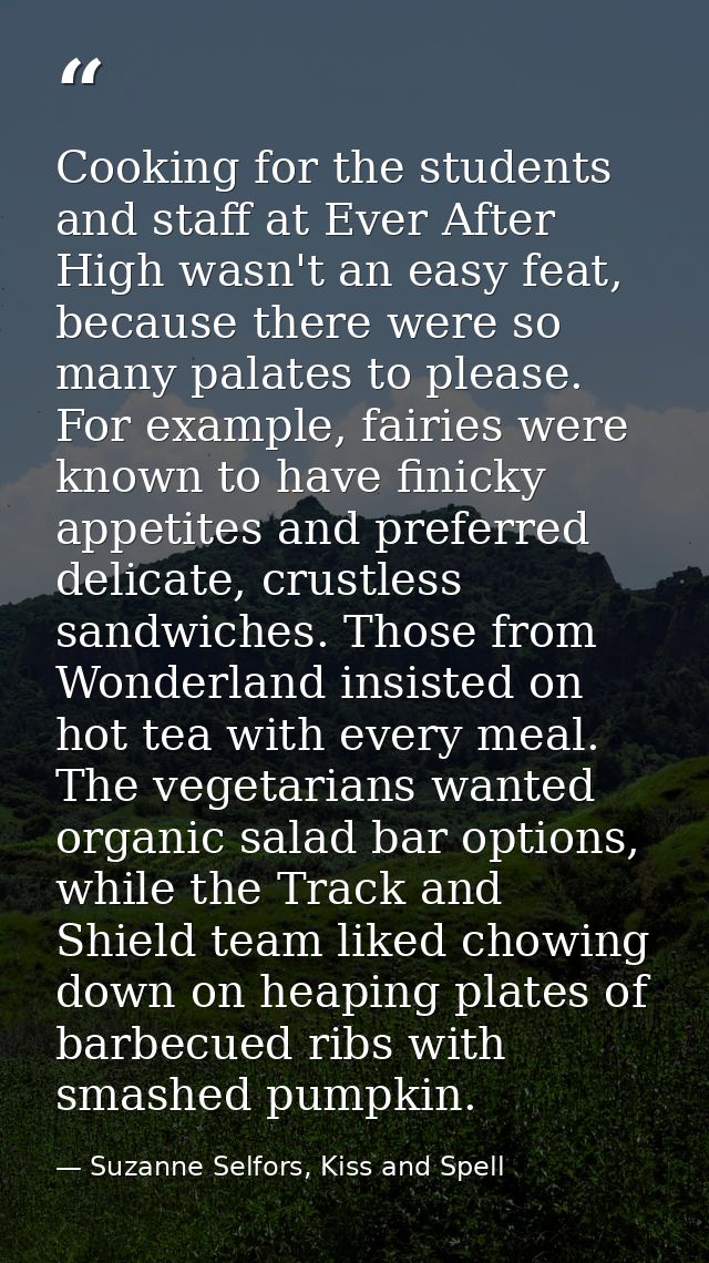 Cooking for the students and staff at Ever After High wasn't an easy feat, because there were so many palates to please. — Suzanne Selfors, Kiss and Spell
