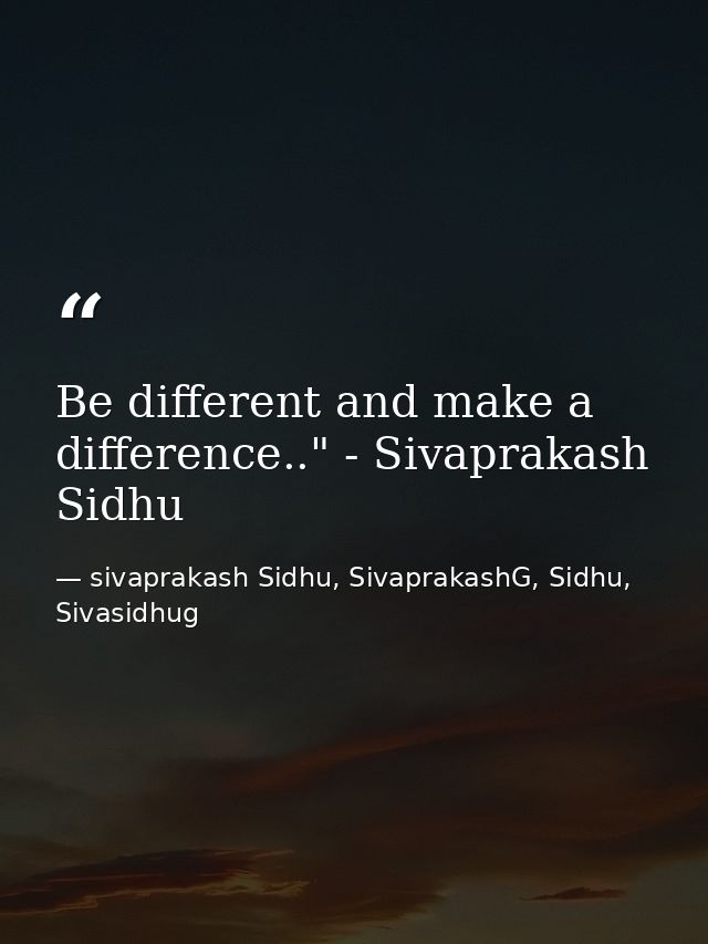 Be different and make a difference.." - Sivaprakash Sidhu — sivaprakash Sidhu, SivaprakashG, Sidhu, Sivasidhug