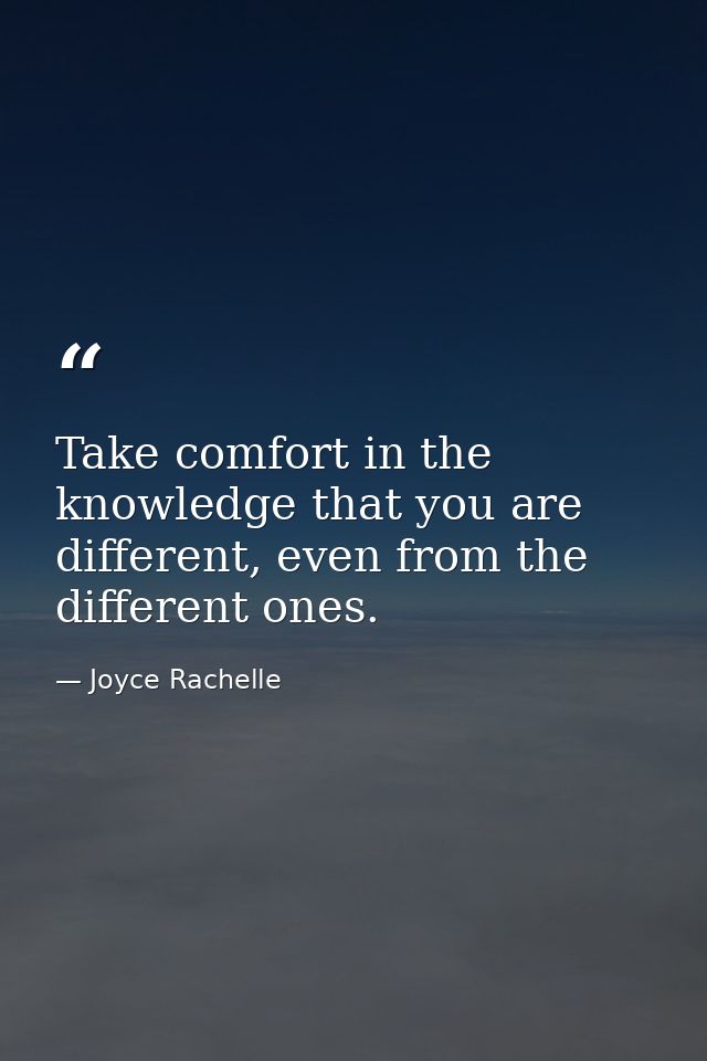 Take comfort in the knowledge that you are different, even from the different ones. — Joyce Rachelle