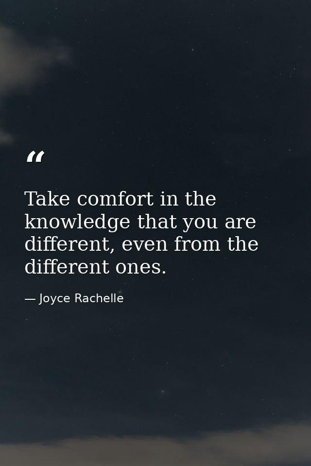 Take comfort in the knowledge that you are different, even from the different ones. — Joyce Rachelle