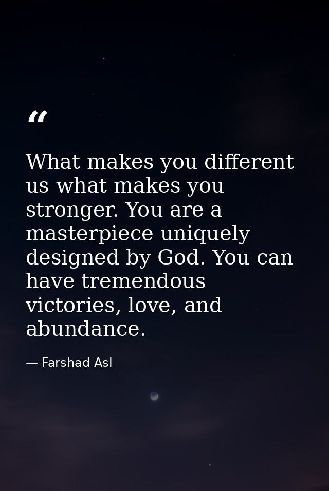 What makes you different us what makes you stronger. You are a masterpiece uniquely designed by God. You can have tremen — Farshad Asl