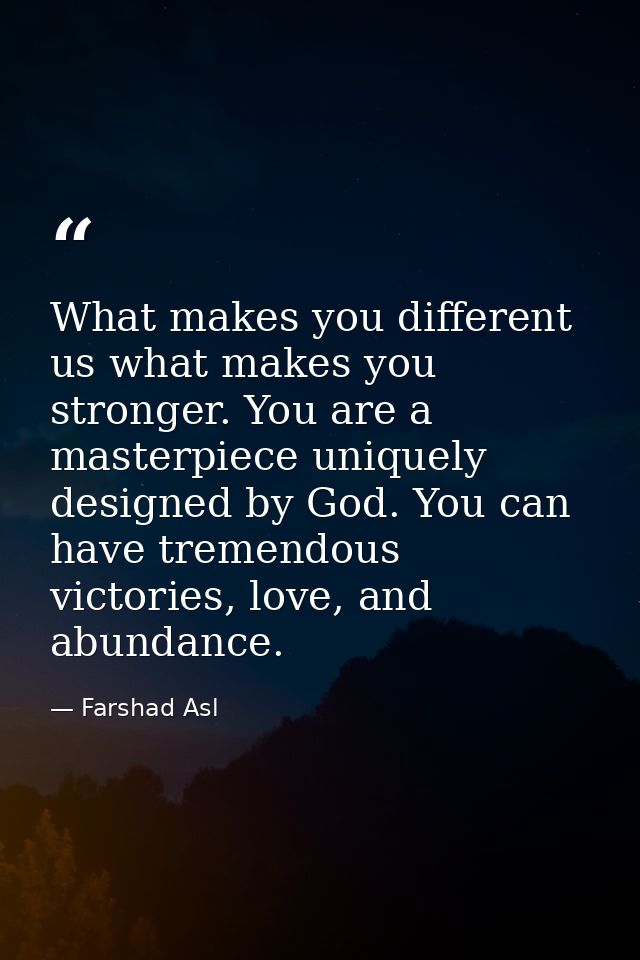 What makes you different us what makes you stronger. You are a masterpiece uniquely designed by God. You can have tremen — Farshad Asl