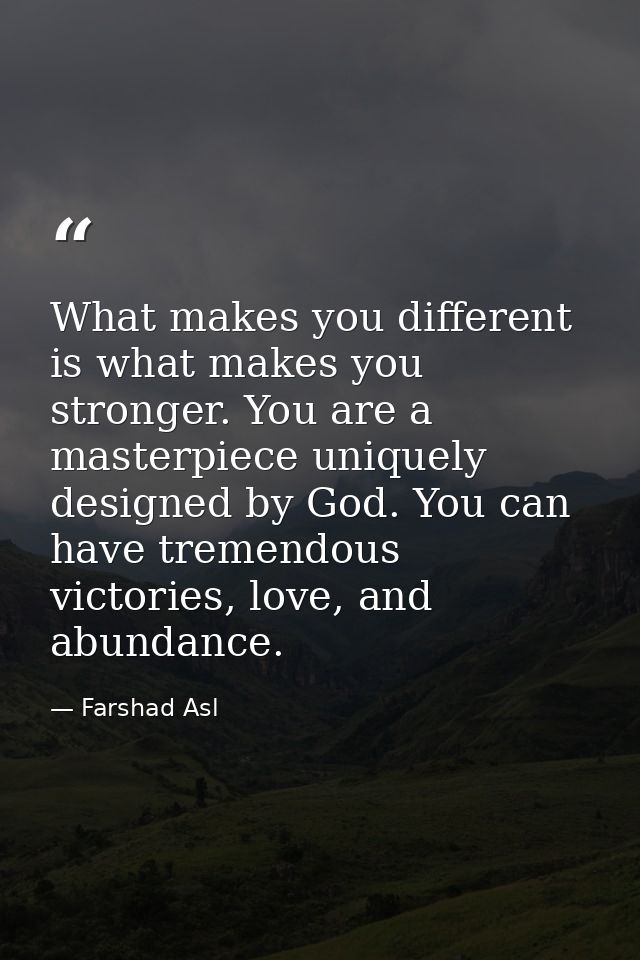 What makes you different is what makes you stronger. You are a masterpiece uniquely designed by God. You can have tremen — Farshad Asl