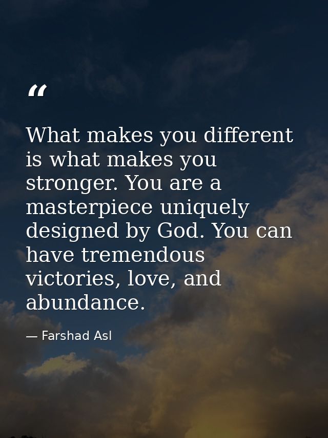What makes you different is what makes you stronger. You are a masterpiece uniquely designed by God. You can have tremen — Farshad Asl