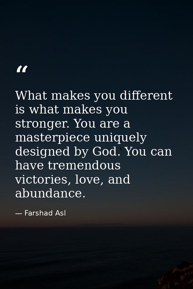 What makes you different is what makes you stronger. You are a masterpiece uniquely designed by God. You can have tremen — Farshad Asl