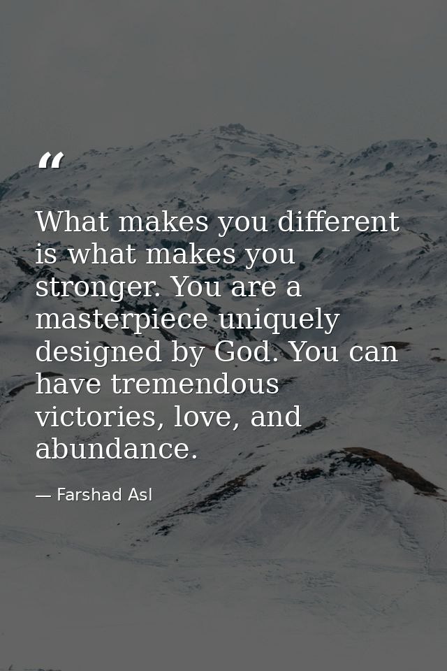 What makes you different is what makes you stronger. You are a masterpiece uniquely designed by God. You can have tremen — Farshad Asl