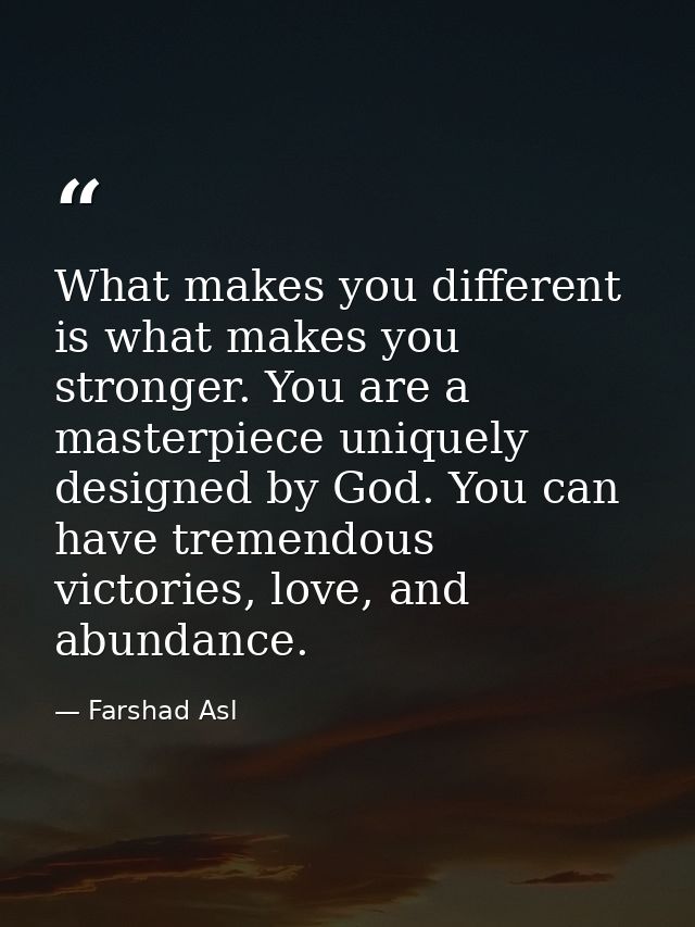 What makes you different is what makes you stronger. You are a masterpiece uniquely designed by God. You can have tremen — Farshad Asl