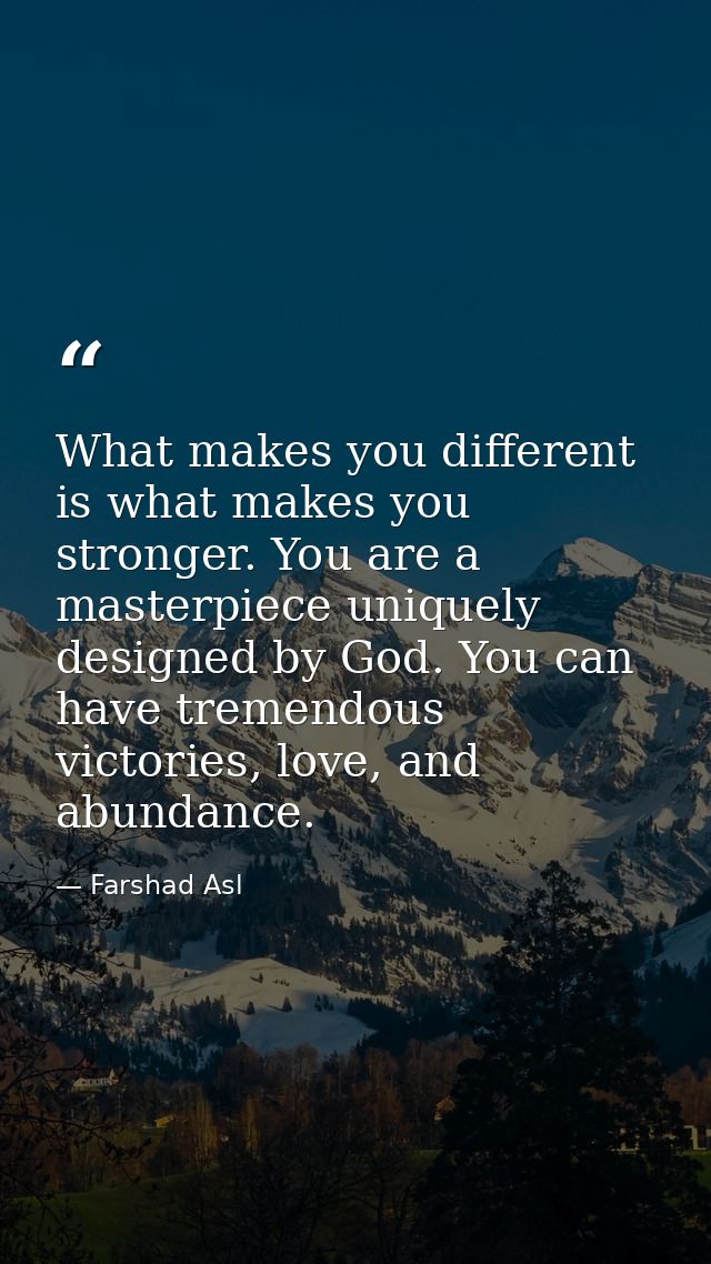 What makes you different is what makes you stronger. You are a masterpiece uniquely designed by God. You can have tremen — Farshad Asl