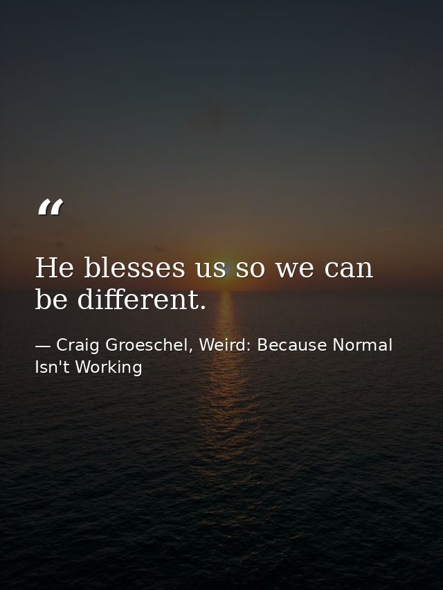 He blesses us so we can be different. — Craig Groeschel, Weird: Because Normal Isn't Working