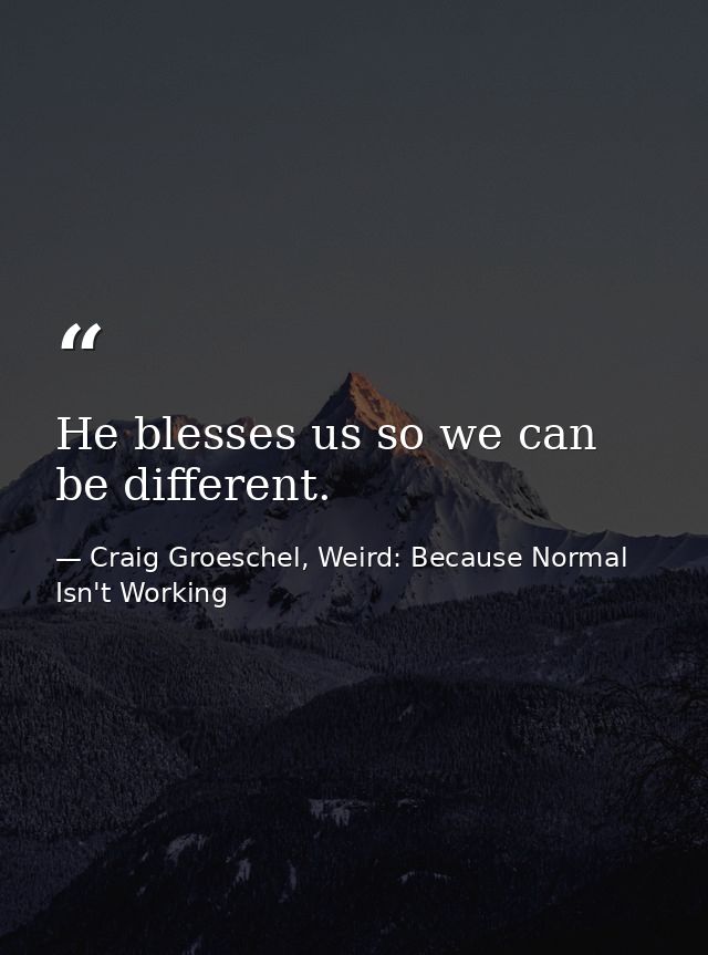 He blesses us so we can be different. — Craig Groeschel, Weird: Because Normal Isn't Working