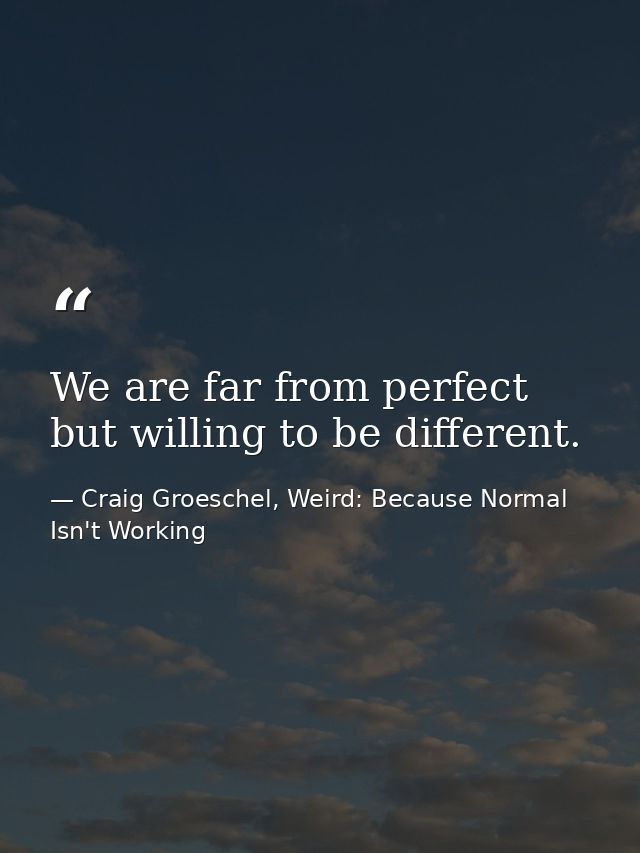 We are far from perfect but willing to be different. — Craig Groeschel, Weird: Because Normal Isn't Working