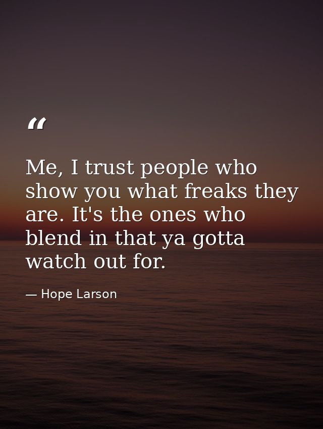 Me, I trust people who show you what freaks they are. It's the ones who blend in that ya gotta watch out for. — Hope Larson