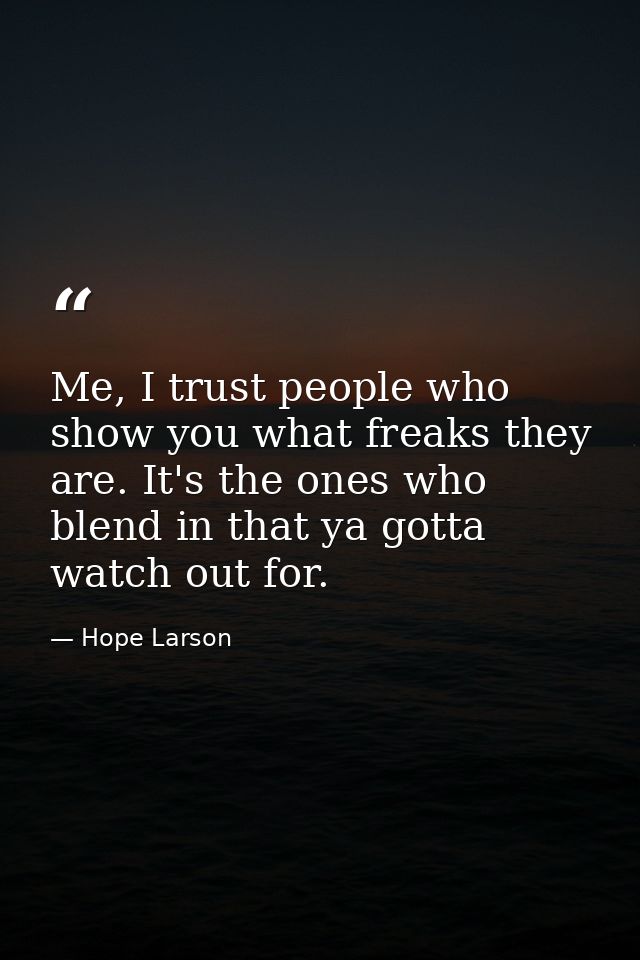 Me, I trust people who show you what freaks they are. It's the ones who blend in that ya gotta watch out for. — Hope Larson